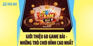 Giới thiệu 68 Game Bài - Một số trò chơi hay nhất