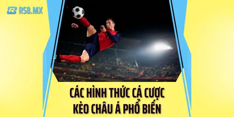 Các hình thức cá cược kèo châu Á phổ biến - Rs8